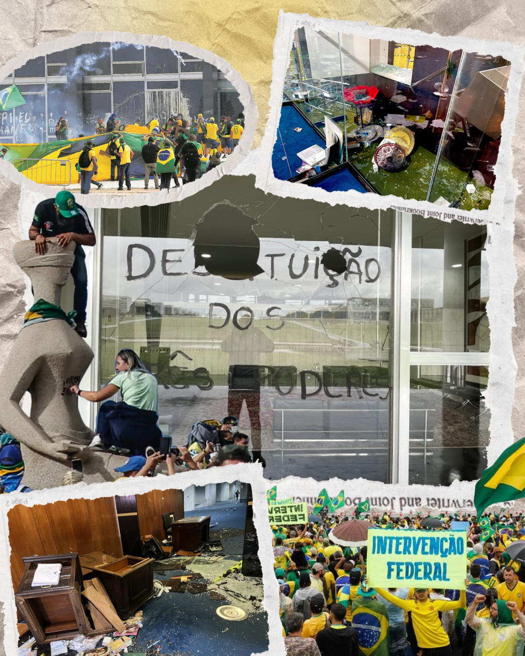 A imagem apresenta uma colagem de fotografias que retratam os ataques de 8 de janeiro de 2023, em Brasília, quando manifestantes invadiram e depredaram as sedes dos Três Poderes. As imagens mostram cenas de destruição, vidraças quebradas, móveis danificados, objetos espalhados pelo chão e instalações públicas vandalizadas. No centro, aparece uma fachada de vidro com a inscrição “Depredação dos Três Poderes”, acompanhada de uma escultura danificada e pessoas observando os estragos. Nas demais fotografias, destacam-se manifestantes vestidos de verde e amarelo, muitos com a bandeira do Brasil, além de uma faixa com os dizeres “Intervenção Federal”.
A composição utiliza recortes irregulares sobre um fundo de papel amassado, criando um efeito de reportagem e memória histórica. O conjunto transmite uma sensação de caos e destruição, destacando a gravidade dos acontecimentos e os danos causados ao patrimônio público, além de simbolizar um episódio marcante para a democracia brasileira.